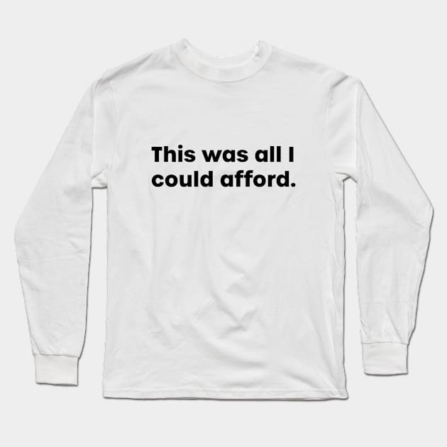 This Was All I Could Afford Long Sleeve T-Shirt by CuriousCurios